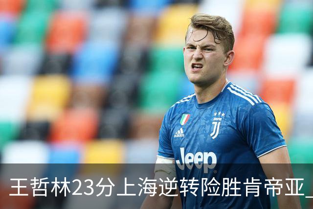 王哲林23分上海逆转险胜肯帝亚 总分2-1进八强